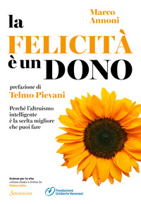 FELICITA\' E\' UN DONO - PERCHE\' L\'ALTRUISMO INTELLIGENTE E\' LA SCELTA MIGLIORE CHE PUOI FARE