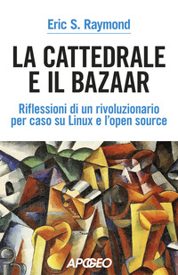 CATTEDRALE E IL BAZAAR - RIFLESSIONI DI UN RIVOLUZIONARIO PER CASO SU LINUX E L\'OPEN SOURCE
