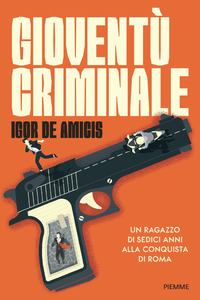 GIOVENTU\' CRIMINALE - UN RAGAZZO DI SEDICI ANNI ALLA CONQUISTA DI ROMA