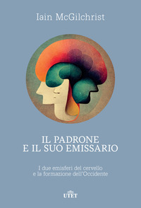 PADRONE E IL SUO EMISSARIO - I DUE EMISFERI DEL CERVELLO E LA FORMAZIONE DELL\'OCCIDENTE