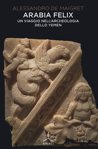 ARABIA FELIX - UN VIAGGIO NELL\'ARCHEOLOGIA DELLO YEMEN