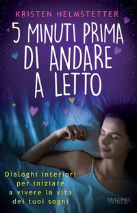 5 MINUTI PRIMA DI ANDARE A LETTO - DIALOGHI INTERIORI PER INIZIARE A VIVERE LA VITA DEI TUOI SOGNI