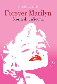FOREVER MARILYN STORIA DI UN\'ICONA