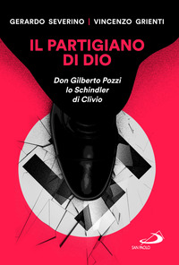 PARTIGIANO DI DIO - DON GILBERTO POZZI LO SCHINDLER DI CLIVIO
