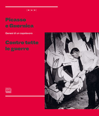 PICASSO E GUERNICA - GENESI DI UN CAPOLAVORO CONTRO TUTTE LE GUERRE