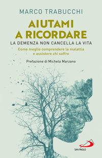 AIUTAMI A RICORDARE - LA DEMENZA NON CANCELLA LA VITA COME MEGLIO COMPRENDERE LA MALATTIA E