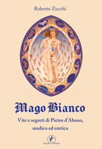 MAGO BIANCO - VITA E SEGRETI DI PIETRO D\'ABANO MEDICO ED ERETICO