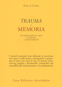 TRAUMA E MEMORIA - UNA GUIDA PRATICA PER CAPIRE ED ELABORARE I RICORDI TRAUMATICI