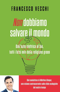 NON DOBBIAMO SALVARE IL MONDO - DALL\'AUTO ELETTRICA AL BIO TUTTI I FALSI MITI DELLA RELIGIONE GREEN
