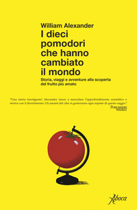 DIECI POMODORI CHE HANNO CAMBIATO IL MONDO - STORIA, VIAGGI E AVVENTURE ALLA SCOPERTA DEL FRUTTO