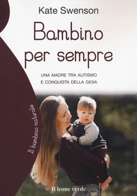 BAMBINO PER SEMPRE - UNA MADRE TRA AUTISMO E CONQUISTA DELLA GIOIA
