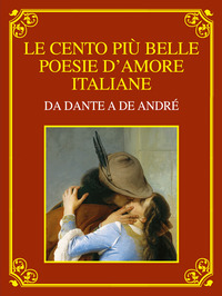 CENTO PIU\' BELLE POESIE D\'AMORE ITALIANE DA DANTE A DE ANDRE