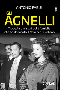 AGNELLI - TRAGEDIE E MISTERI DELLA FAMIGLIA CHE HA DOMINATO IL NOVECENTO ITALIANO