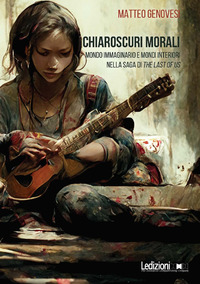 CHIAROSCURI MORALI - MONDO IMMAGINARIO E MONDI INTERIORI NELLA SAGA DI THE LAST OF US