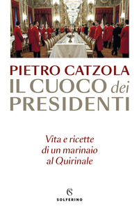 CUOCO DEI PRESIDENTI - VITA E RICETTE DI UN MARINAIO AL QUIRINALE