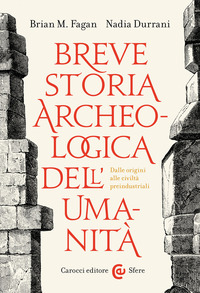 BREVE STORIA ARCHEOLOGICA DELL\'UMANITA\' - DALLE ORIGINI ALLE CIVILTA\' PREINDUSTRIALI