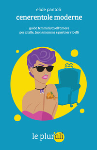 CENERENTOLE MODERNE - GUIDA FEMMINISTA ALL\'AMORE PER ZITELLE NON MAMME E PARTNER RIBELLI
