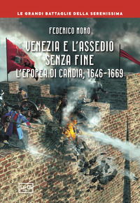 VENEZIA E L\'ASSEDIO SENZA FINE - L\'EPOPEA DI CANDIA 1646 - 1669