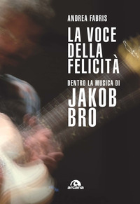 VOCE DELLA FELICITA\' - DENTRO LA MUSICA DI JAKOB BRO