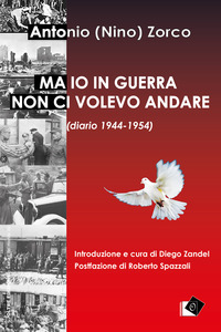 MA IO IN GUERRA NON CI VOLEVO ANDARE - FIUME MULHDORF DACHAU E RITORNO 1944- 1954