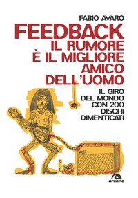 FEEDBACK IL RUMORE E\' IL MIGLIORE AMICO DELL\'UOMO - IL GIRO DEL MONDO CON 200 DISCHI DIMENTICATI