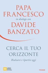 CERCA IL TUO ORIZZONTE - RIALZARSI E RIPARTIRE OGGI. PAPA FRANCESCO IN DIALOGO