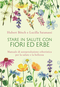 STARE IN SALUTE CON FIORI ED ERBE - MANUALE DI AUTOPRODUZIONE ERBORISTICA PER LA SALUTE