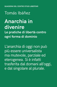 ANARCHIA IN DIVENIRE - LE PRATICHE DI LIBERTA\' CONTRO OGNI FORMA DI DOMINIO