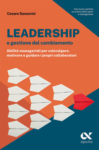 LEADERSHIP E GESTIONE DEL CAMBIAMENTO - ABILITA\' MANAGERIALI PER COINVOLGERE MOTIVARE E GUIDARE