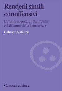 RENDERLI SIMILI O INOFFENSIVI - L\'ORDINE LIBERALE GLI STATI UNITI E IL DILEMMA DELLA DEMOCRAZIA