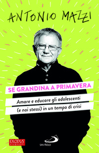 SE GRANDINA A PRIMAVERA - AMARE E EDUCARE GLI ADOLESCENTI (E NOI STESSI) IN UN TEMPO DI CRISI
