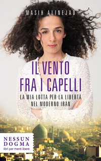 VENTO FRA I CAPELLI - LA MIA LOTTA PER LA LIBERTA\' NEL MODERNO IRAN