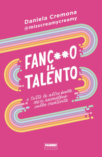 FANCULO IL TALENTO E TUTTE LE ALTRE BALLE CHE CI RACCONTANO SULLA CREATIVITA\'