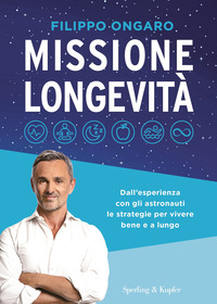 MISSIONE LONGEVITA\' - DALL\'ESPERIENZA CON GLI ASTRONAUTI LE STRATEGIE PER VIVERE BENE E A LUNGO
