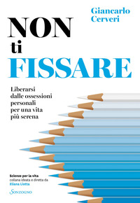 NON TI FISSARE - LIBERARSI DALLE OSSESSIONI PERSONALI PER UNA VITA PIU\' SERENA