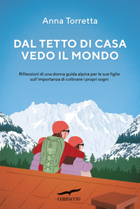 DAL TETTO DI CASA VEDO IL MONDO - RIFLESSIONI DI UNA DONNA GUIDA ALPINA PER LE SUE FIGLIE