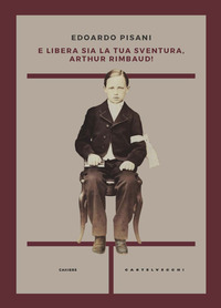 E LIBERA SIA LA TUA SVENTURA ARTHUR RIMBAUD!