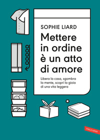 METTERE IN ORDINE E\' UN ATTO DI AMORE - LIBERA LA CASA SGOMBRA LA MENTE SCOPRI LA GIOIA DI UNA