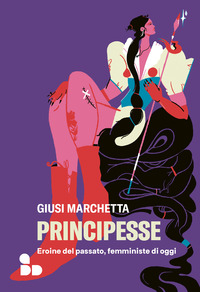 PRINCIPESSE - EROINE DEL PASSATO FEMMINISTE DI OGGI