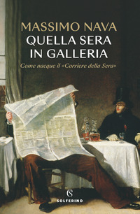 QUELLA SERA IN GALLERIA. COME NACQUE IL «CORRIERE DELLA SERA»