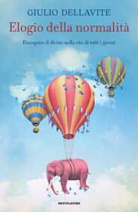 ELOGIO DELLA NORMALITA\' - RISCOPRIRE IL DIVINO NELLA VITA DI TUTTI I GIORNI