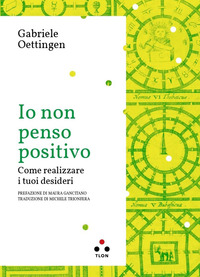 IO NON PENSO POSITIVO - COME REALIZZARE I TUOI DESIDERI