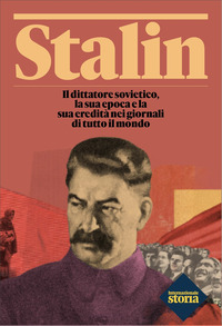 STALIN - IL DITTATORE SOVIETICO LA SUA EPOCA E LA SUA EREDITA\' NEI GIORNALI DI TUTTO IL MONDO