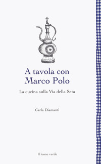A TAVOLA CON MARCO POLO - LA CUCINA SULLA VIA DELLA SETA