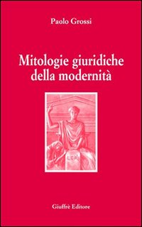 MITOLOGIE GIURIDICHE DELLA MODERNITA\'