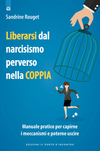 LIBERARSI DAL NARCISISMO PERVERSO NELLA COPPIA - MANUALE PRATICO PER CAPIRNE I MECCANISMI E POTERNE