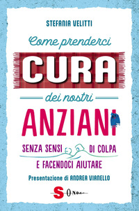COME PRENDERCI CURA DEI NOSTRI ANZIANI - SENZA SENSI DI COLPA E FACENDOCI AIUTARE