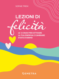 LEZIONI DI FELICITA\' - LE 5 CHIAVI PER ATTIVARE LA TUA ENERGIA E CAMBIARE STATO D\'ANIMO