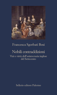 NOBILI CONTRADDIZIONI - VIZI E VIRTU\' DELL\'ARISTOCRAZIA INGLESE DEL SETTECENTO