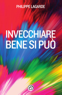 INVECCHIARE BENE SI PUO\' - COME RESISTERE AL TEMPO CHE PASSA